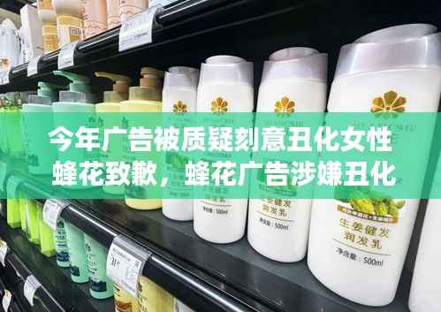 蜂花广告涉嫌丑化女性形象引发争议,公开道歉背后引深思,广告审美与社会责任如何平衡?