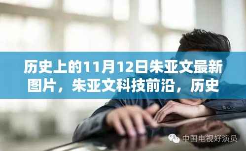 朱亚文科技前沿揭秘,最新图片与高科技产品一览(历史上的11月12日)