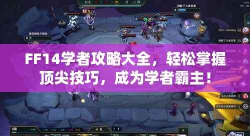 FF14学者攻略大全,轻松掌握顶尖技巧,成为学者霸主!