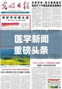 医学新闻重磅头条,最新进展与热点聚焦揭秘