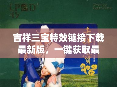 吉祥三宝特效链接下载最新版,一键获取最新更新与特色功能