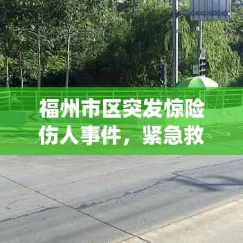 福州市区突发惊险伤人事件,紧急救援行动启动!