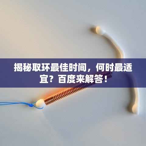 揭秘取环最佳时间,何时最适宜?百度来解答!