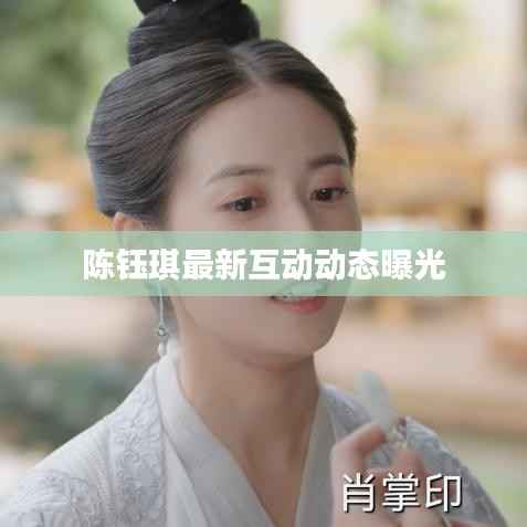 陈钰琪最新互动动态曝光