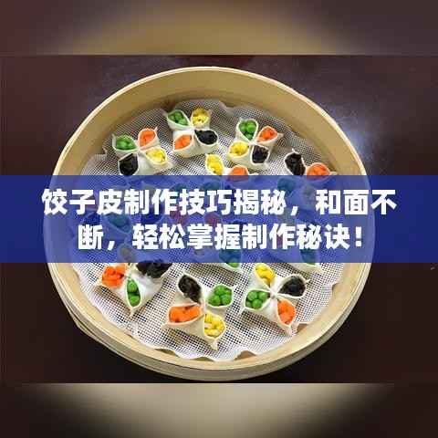 饺子皮制作技巧揭秘，和面不断，轻松掌握制作秘诀！