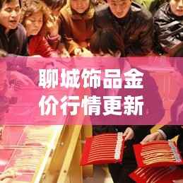 聊城饰品金价行情更新，今日走势一览