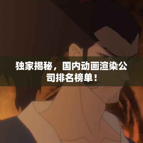 独家揭秘,国内动画渲染公司排名榜单!