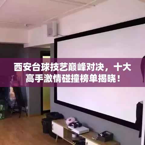 西安台球技艺巅峰对决,十大高手激情碰撞榜单揭晓!