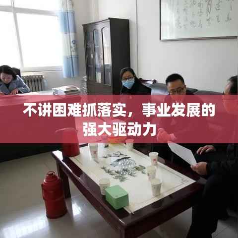 不讲困难抓落实,事业发展的强大驱动力