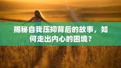 揭秘自我压抑背后的故事,如何走出内心的困境?