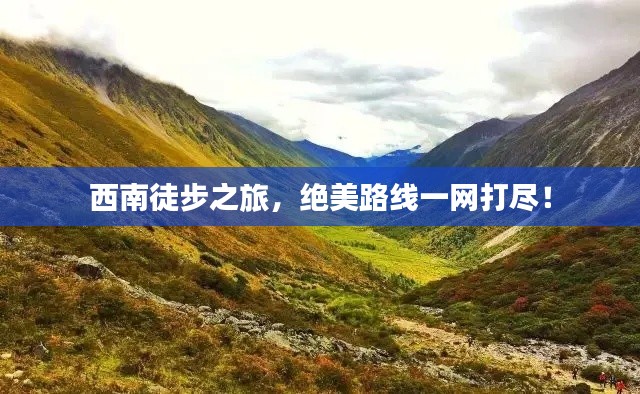西南徒步之旅,绝美路线一网打尽!