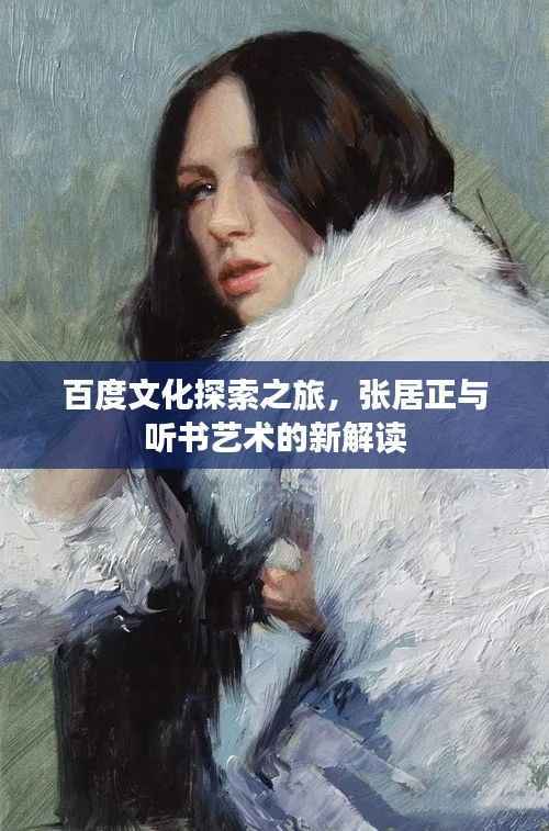 百度文化探索之旅,张居正与听书艺术的新解读