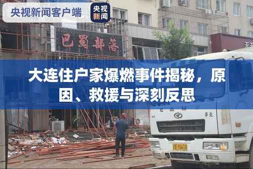 大连住户家爆燃事件揭秘，原因、救援与深刻反思