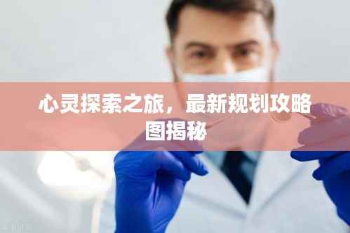心灵探索之旅，最新规划攻略图揭秘