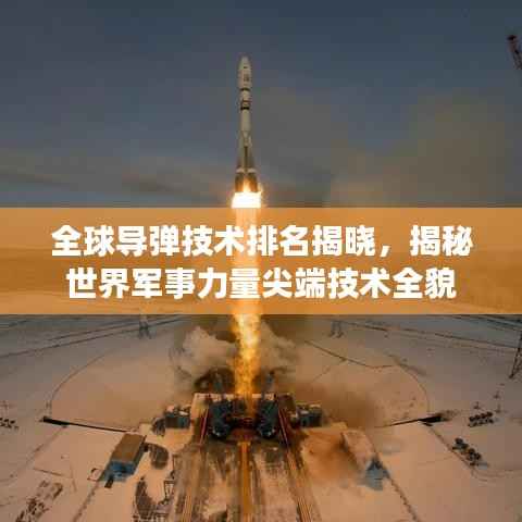 全球导弹技术排名揭晓,揭秘世界军事力量尖端技术全貌