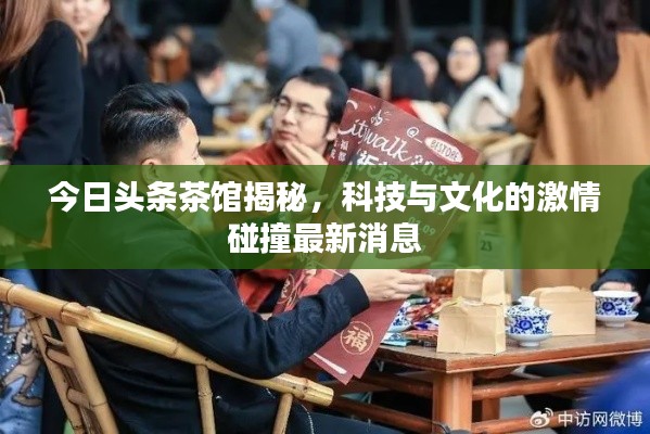今日头条茶馆揭秘,科技与文化的激情碰撞最新消息