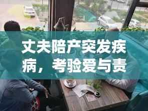 丈夫陪产突发疾病,考验爱与责任时刻