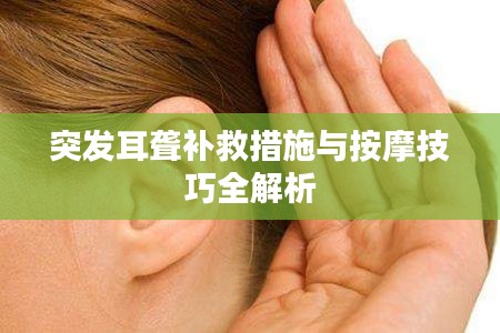突发耳聋补救措施与按摩技巧全解析