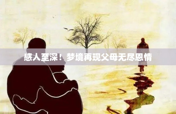 感人至深!梦境再现父母无尽恩情