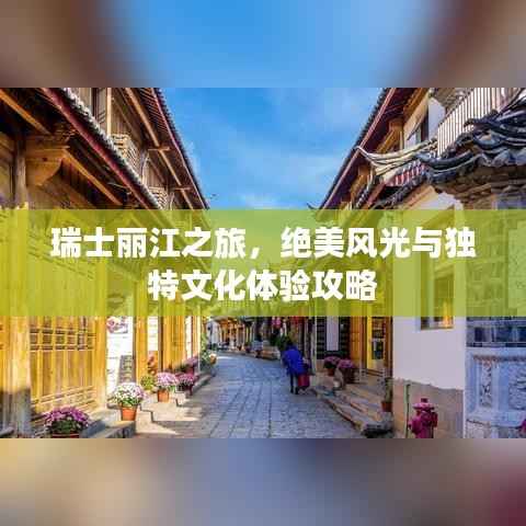 瑞士丽江之旅,绝美风光与独特文化体验攻略