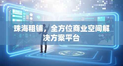 珠海租铺，全方位商业空间解决方案平台