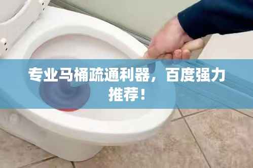 专业马桶疏通利器,百度强力推荐!